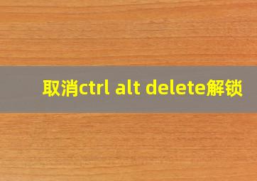 取消ctrl alt delete解锁